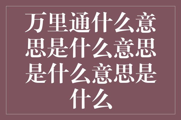 万里通什么意思是什么意思是什么意思是什么