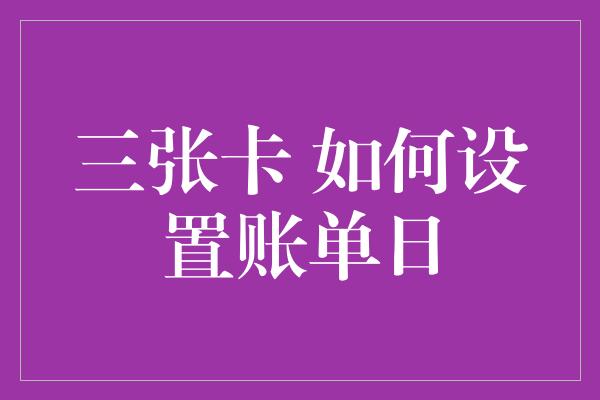 三张卡 如何设置账单日