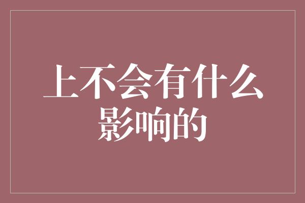 上不会有什么影响的