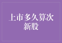 上市多久算次新股？市场视角下的市值尺度与时间纬度解读