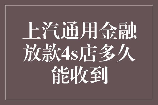 上汽通用金融放款4s店多久能收到