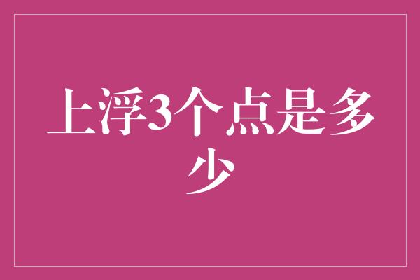 上浮3个点是多少