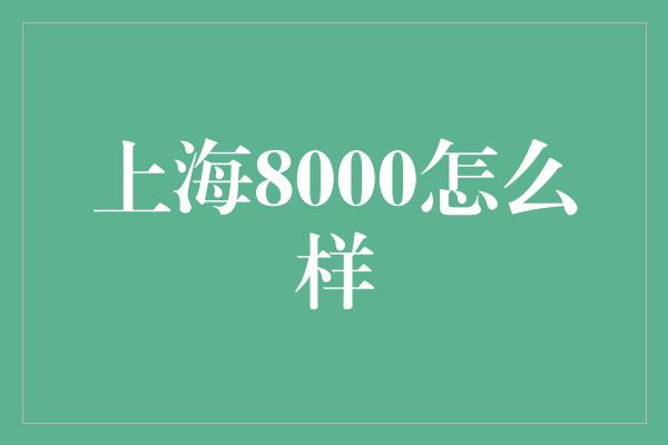 上海8000怎么样