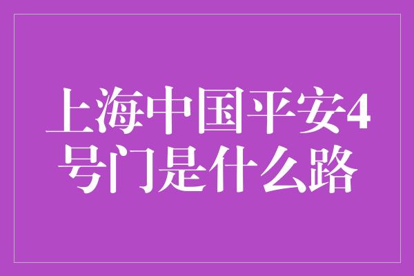 上海中国平安4号门是什么路