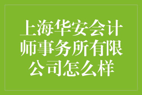 上海华安会计师事务所有限公司怎么样