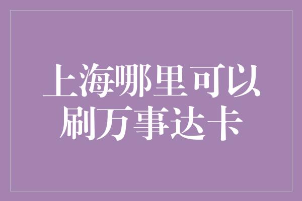 上海哪里可以刷万事达卡