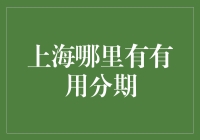 上海哪里有有用分期？让我带着你，一起穿越上海寻找有用分期的踪迹