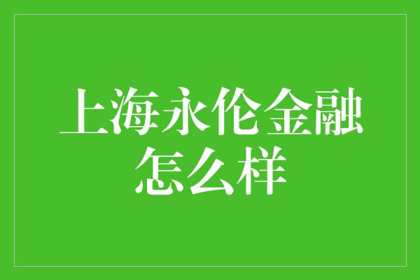 上海永伦金融怎么样