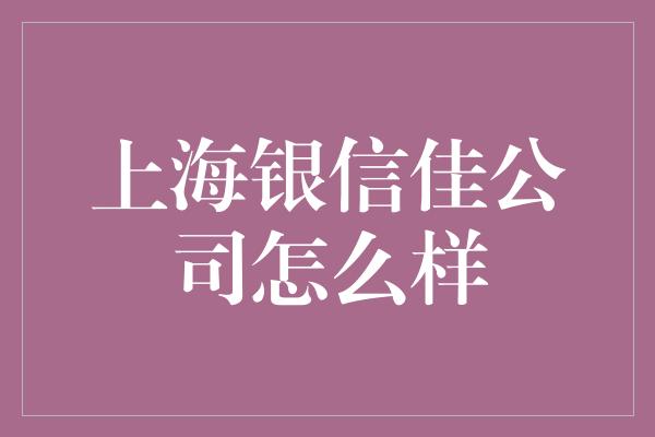 上海银信佳公司怎么样