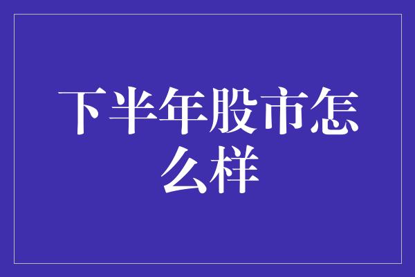 下半年股市怎么样