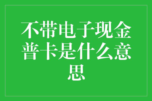 不带电子现金普卡是什么意思