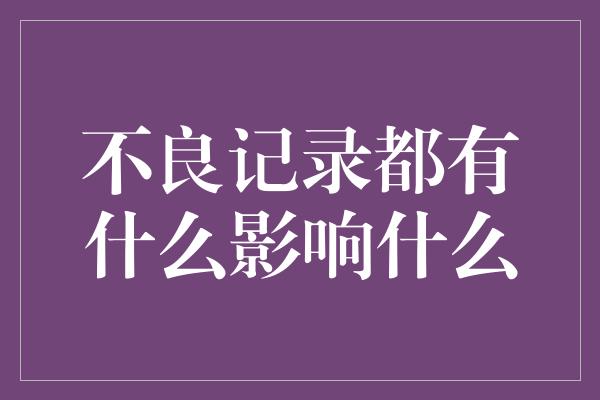 不良记录都有什么影响什么