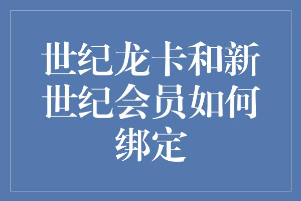 世纪龙卡和新世纪会员如何绑定