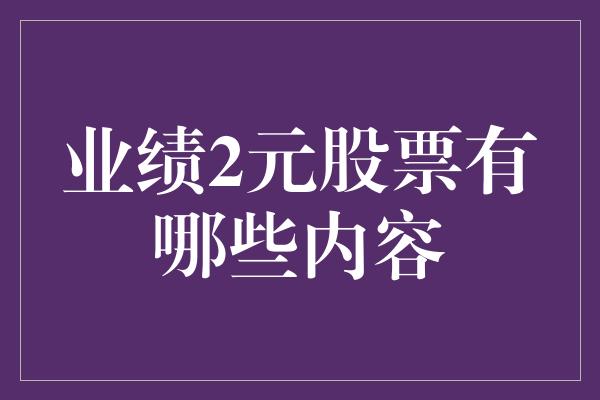 业绩2元股票有哪些内容