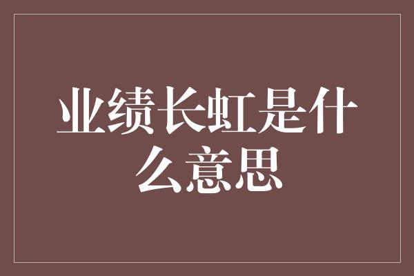 业绩长虹是什么意思