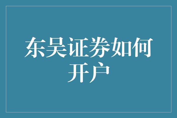 东吴证券如何开户