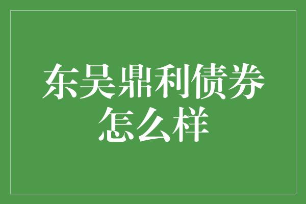 东吴鼎利债券怎么样