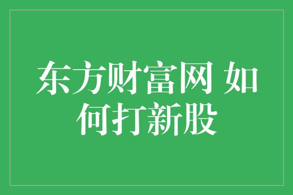 东方财富网 如何打新股