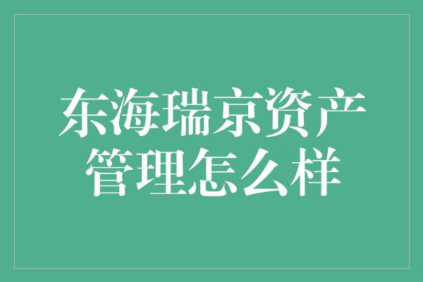 东海瑞京资产管理怎么样