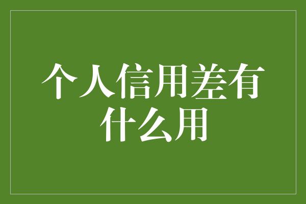 个人信用差有什么用