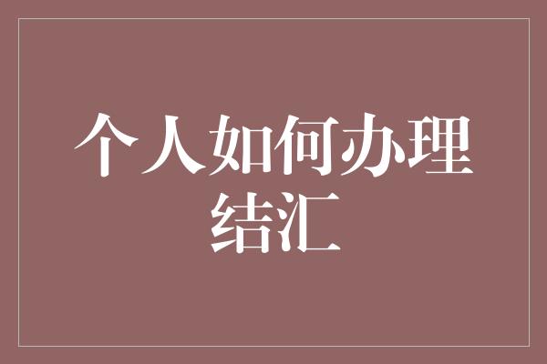 个人如何办理结汇