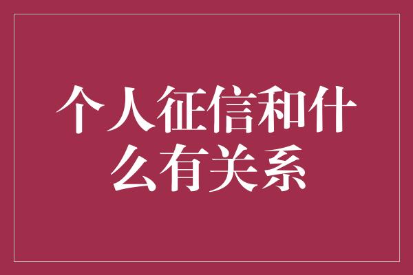 个人征信和什么有关系