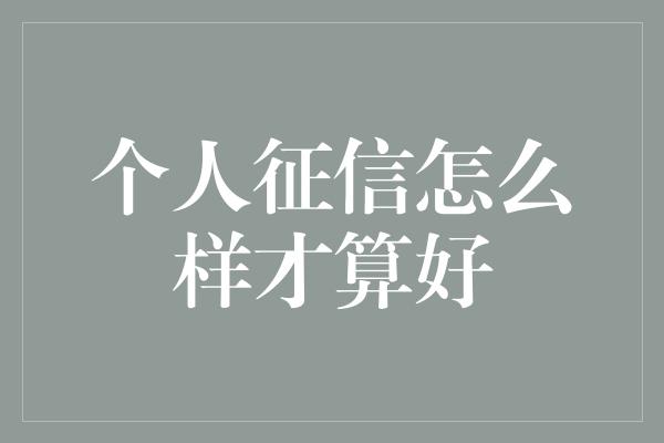 个人征信怎么样才算好