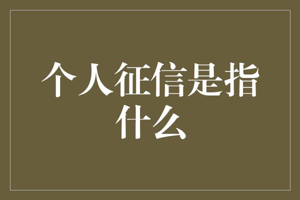 个人征信是指什么