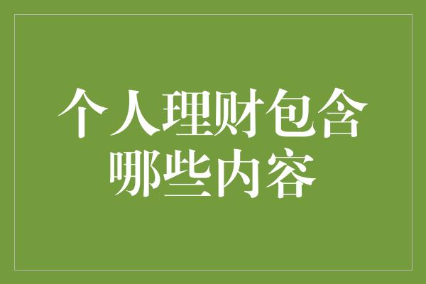 个人理财包含哪些内容