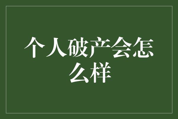 个人破产会怎么样