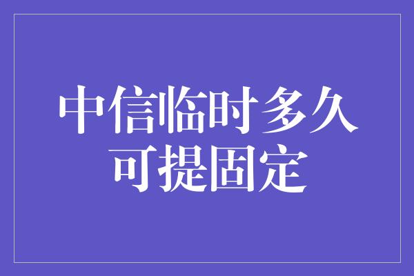 中信临时多久可提固定