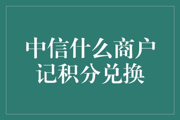 中信什么商户记积分兑换