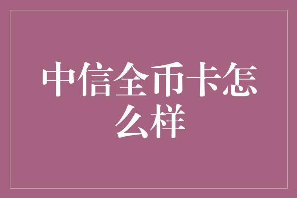 中信全币卡怎么样