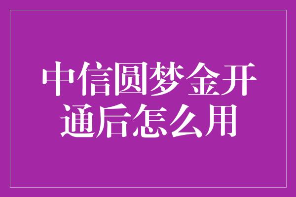 中信圆梦金开通后怎么用