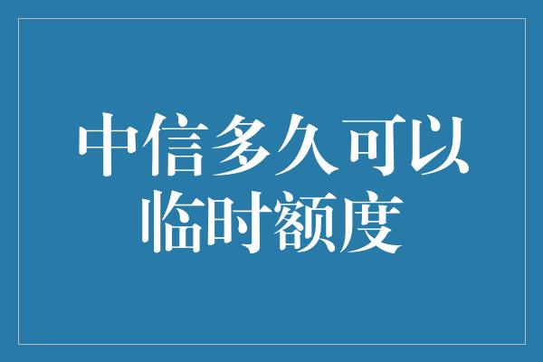 中信多久可以临时额度