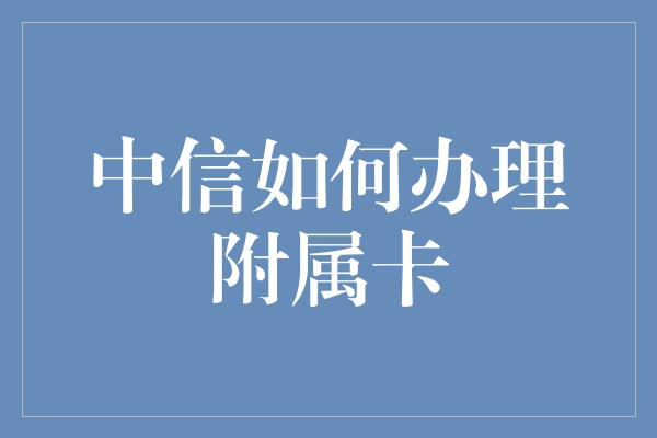 中信如何办理附属卡