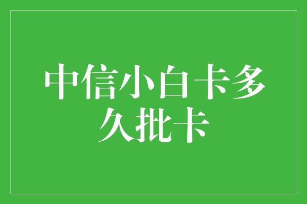 中信小白卡多久批卡