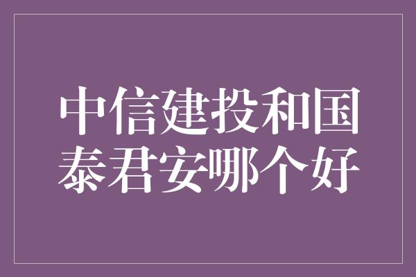 中信建投和国泰君安哪个好