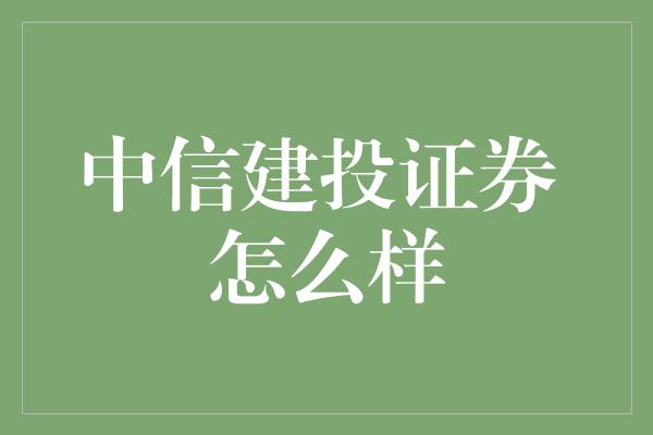 中信建投证券 怎么样