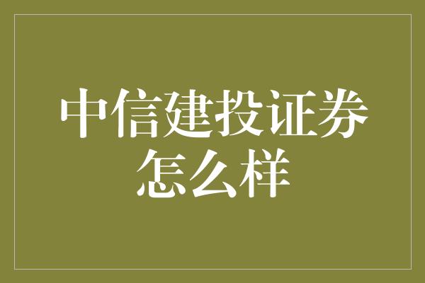 中信建投证券怎么样