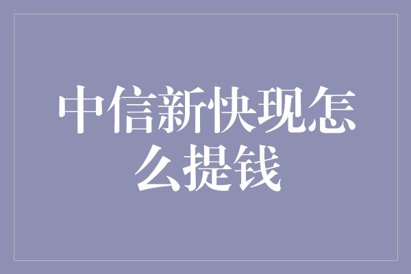 中信新快现怎么提钱