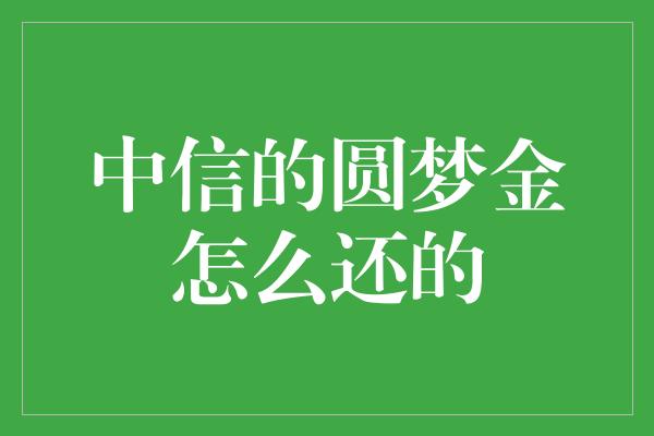 中信的圆梦金怎么还的