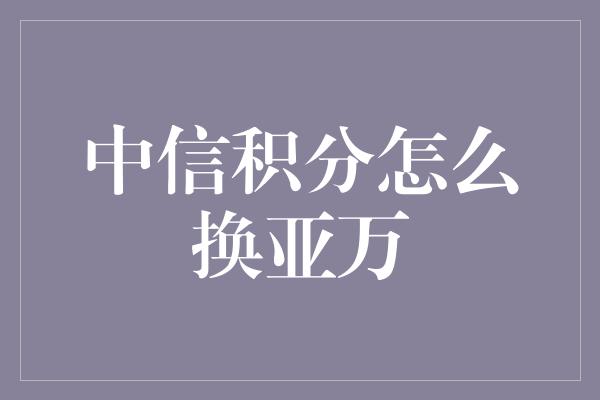 中信积分怎么换亚万