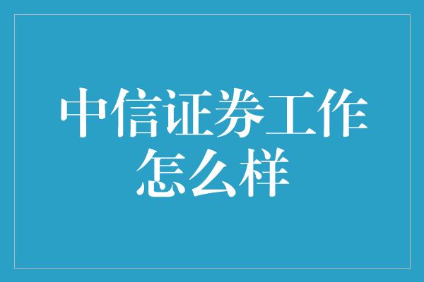 中信证券工作怎么样