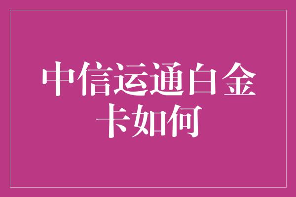 中信运通白金卡如何