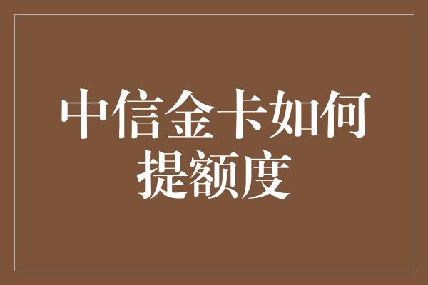 中信金卡如何提额度