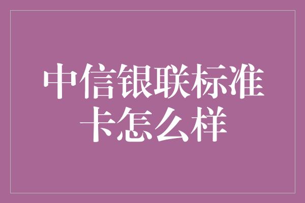 中信银联标准卡怎么样