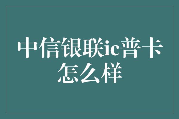 中信银联ic普卡怎么样