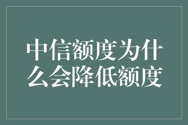 中信额度为什么会降低额度