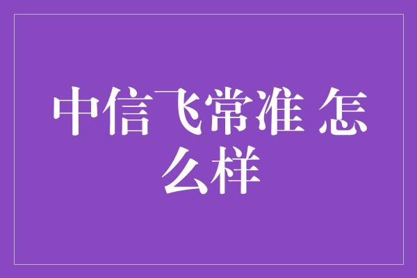 中信飞常准 怎么样